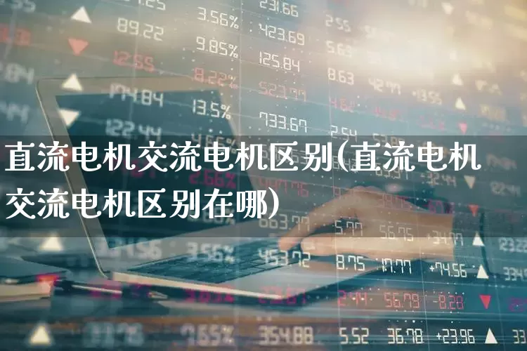直流电机交流电机区别(直流电机交流电机区别在哪)_https://www.nalian8.com_科创板_第1张