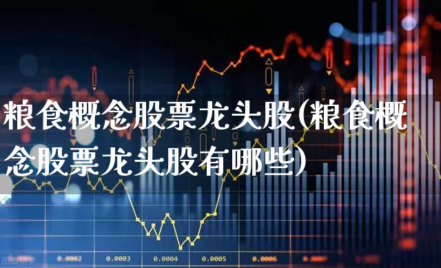 粮食概念股票龙头股(粮食概念股票龙头股有哪些)_https://www.nalian8.com_科创板_第1张