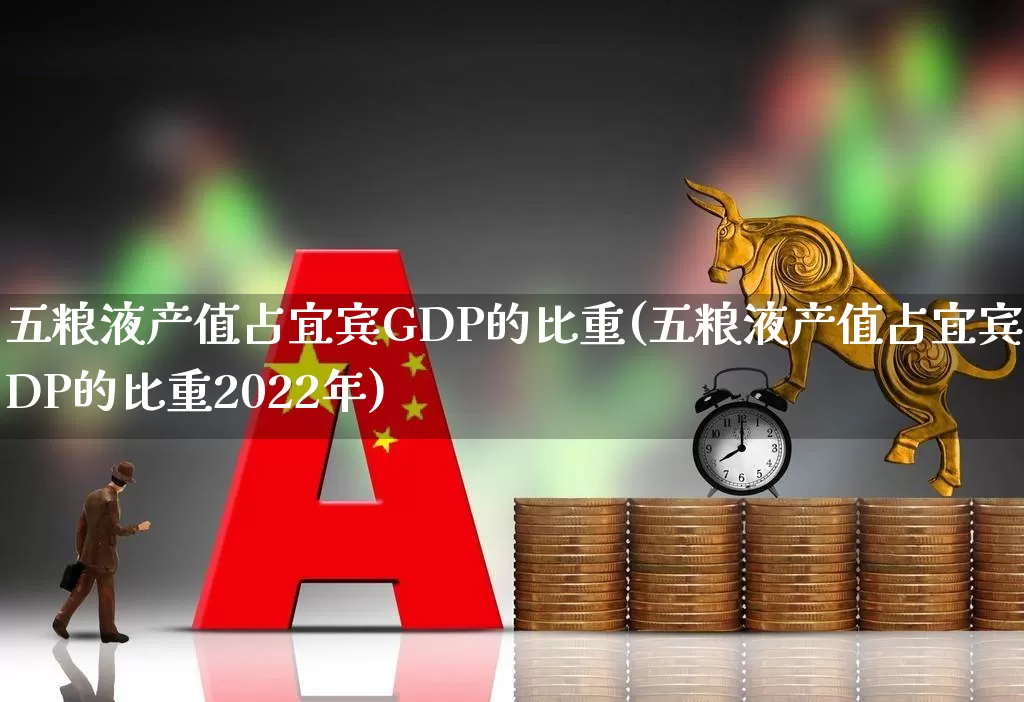 五粮液产值占宜宾GDP的比重(五粮液产值占宜宾GDP的比重2022年)_https://www.nalian8.com_深交所_第1张