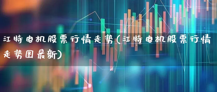 江特电机股票行情走势(江特电机股票行情走势图最新)_https://www.nalian8.com_北交所_第1张