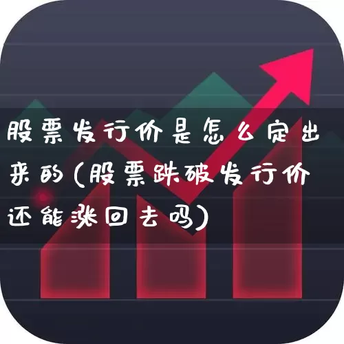 股票发行价是怎么定出来的(股票跌破发行价还能涨回去吗)_https://www.nalian8.com_科创板_第1张