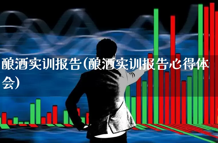 酿酒实训报告(酿酒实训报告心得体会)_https://www.nalian8.com_科创板_第1张