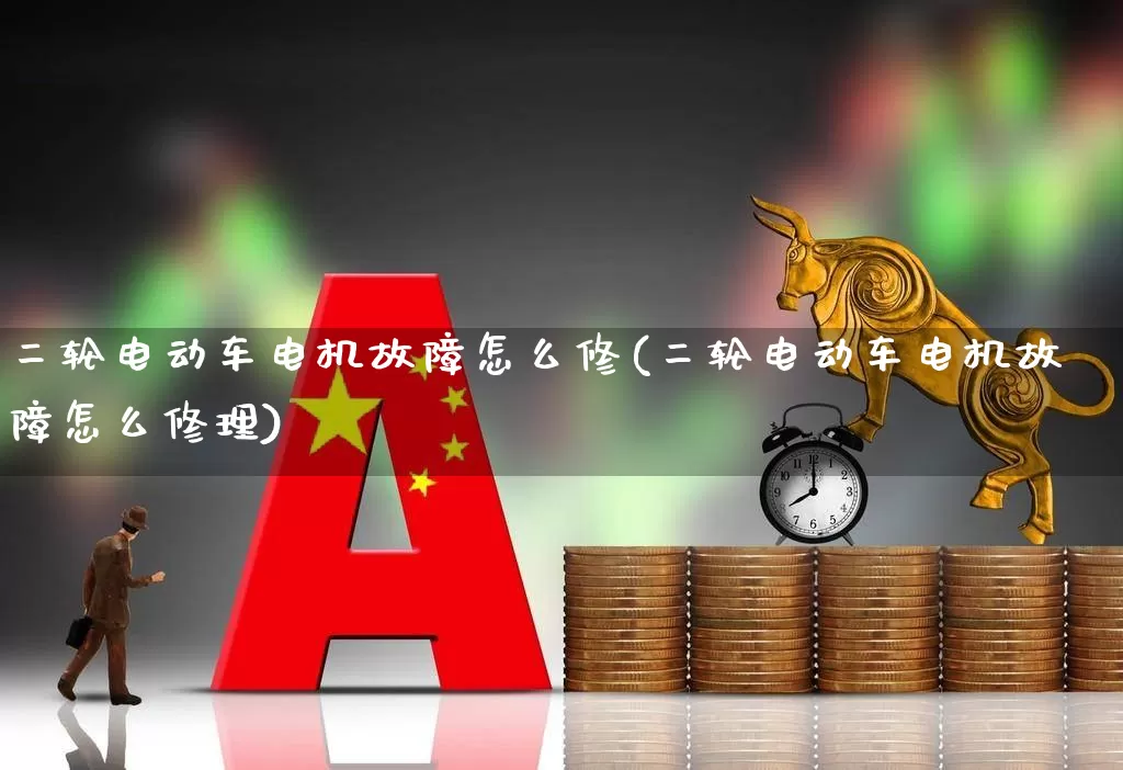 二轮电动车电机故障怎么修(二轮电动车电机故障怎么修理)_https://www.nalian8.com_科创板_第1张