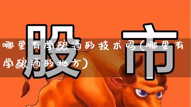 哪里有学酿酒的技术吗(哪里有学酿酒的地方)_https://www.nalian8.com_创业板_第1张