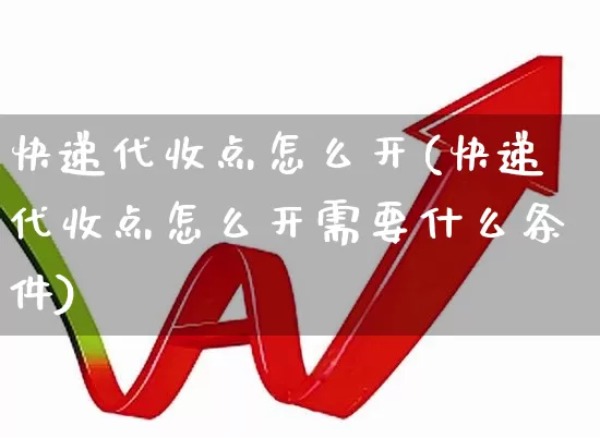快递代收点怎么开(快递代收点怎么开需要什么条件)_https://www.nalian8.com_科创板_第1张