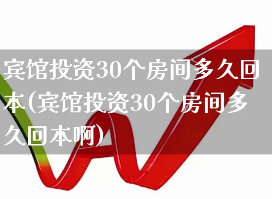 宾馆投资30个房间多久回本(宾馆投资30个房间多久回本啊)_https://www.nalian8.com_创业板_第1张