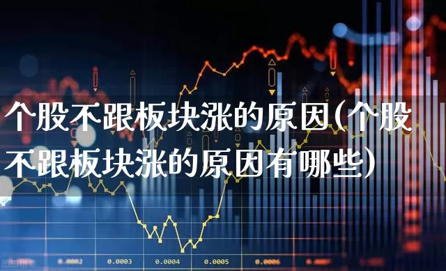 个股不跟板块涨的原因(个股不跟板块涨的原因有哪些)_https://www.nalian8.com_创业板_第1张