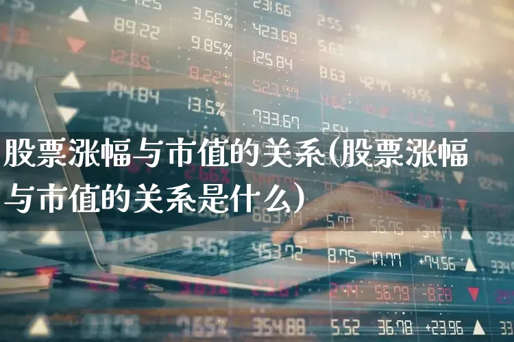 股票涨幅与市值的关系(股票涨幅与市值的关系是什么)_https://www.nalian8.com_北交所_第1张