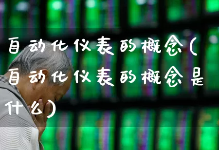 自动化仪表的概念(自动化仪表的概念是什么)_https://www.nalian8.com_创业板_第1张