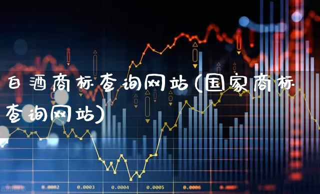 白酒商标查询网站(国家商标查询网站)_https://www.nalian8.com_深交所_第1张