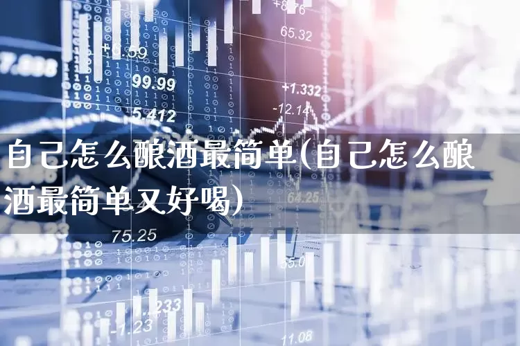 自己怎么酿酒最简单(自己怎么酿酒最简单又好喝)_https://www.nalian8.com_创业板_第1张