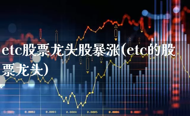 etc股票龙头股暴涨(etc的股票龙头)_https://www.nalian8.com_创业板_第1张