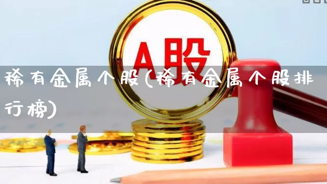 稀有金属个股(稀有金属个股排行榜)_https://www.nalian8.com_科创板_第1张