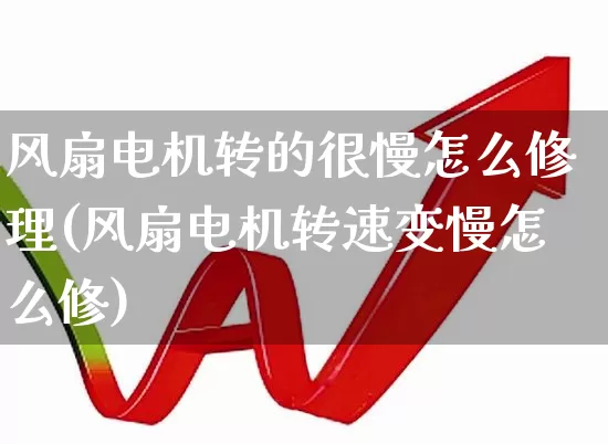 风扇电机转的很慢怎么修理(风扇电机转速变慢怎么修)_https://www.nalian8.com_科创板_第1张