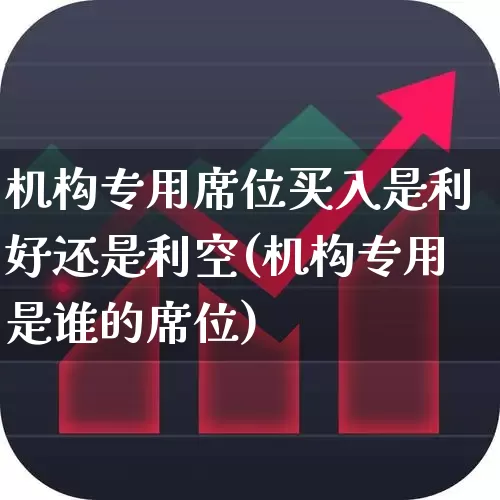 机构专用席位买入是利好还是利空(机构专用是谁的席位)_https://www.nalian8.com_科创板_第1张