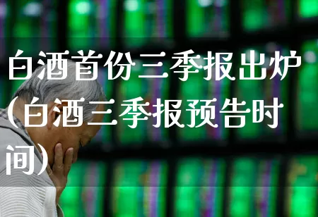 白酒首份三季报出炉(白酒三季报预告时间)_https://www.nalian8.com_上交所_第1张