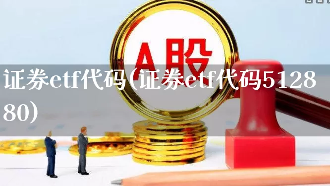 证券etf代码(证券etf代码512880)_https://www.nalian8.com_北交所_第1张