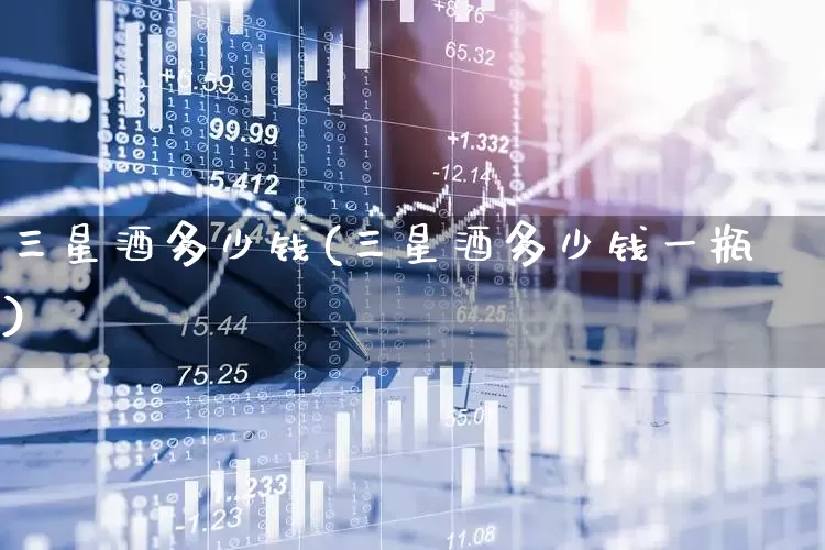 三星酒多少钱(三星酒多少钱一瓶)_https://www.nalian8.com_上交所_第1张