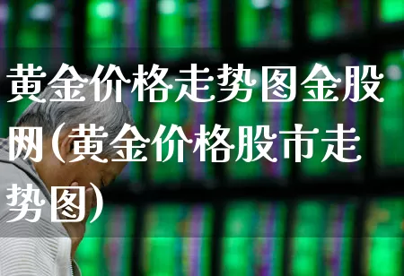 黄金价格走势图金股网(黄金价格股市走势图)_https://www.nalian8.com_科创板_第1张