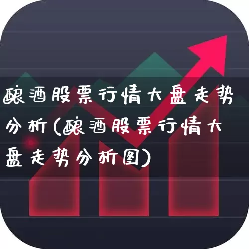 酿酒股票行情大盘走势分析(酿酒股票行情大盘走势分析图)_https://www.nalian8.com_创业板_第1张
