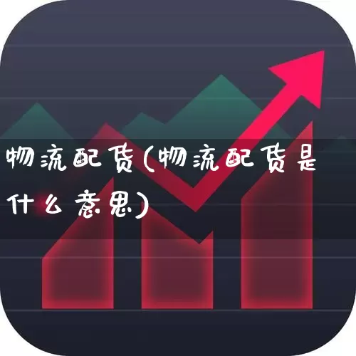 物流配货(物流配货是什么意思)_https://www.nalian8.com_创业板_第1张