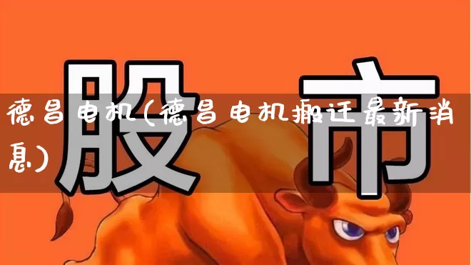 德昌电机(德昌电机搬迁最新消息)_https://www.nalian8.com_北交所_第1张