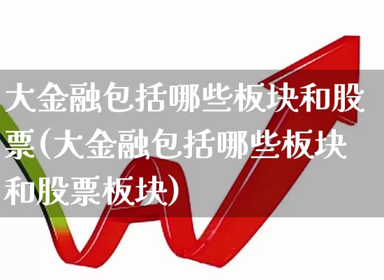 大金融包括哪些板块和股票(大金融包括哪些板块和股票板块)_https://www.nalian8.com_上交所_第1张