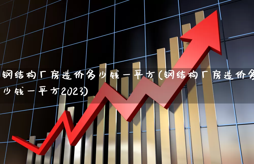 钢结构厂房造价多少钱一平方(钢结构厂房造价多少钱一平方2023)_https://www.nalian8.com_创业板_第1张