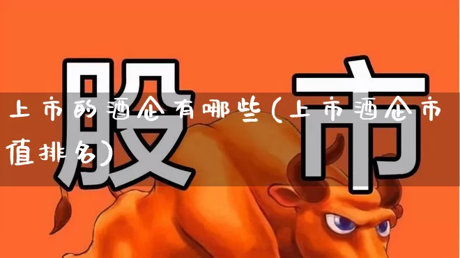 上市的酒企有哪些(上市酒企市值排名)_https://www.nalian8.com_科创板_第1张