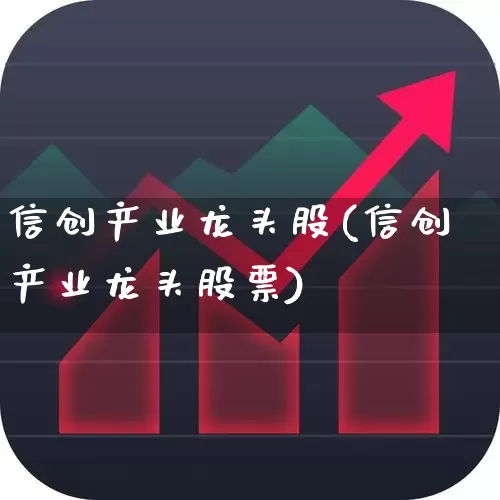 信创产业龙头股(信创产业龙头股票)_https://www.nalian8.com_上交所_第1张