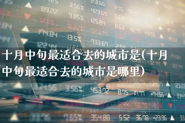 十月中旬最适合去的城市是(十月中旬最适合去的城市是哪里)_https://www.nalian8.com_深交所_第1张
