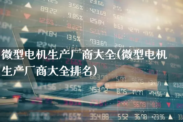 微型电机生产厂商大全(微型电机生产厂商大全排名)_https://www.nalian8.com_上交所_第1张