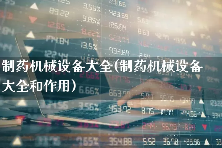 制药机械设备大全(制药机械设备大全和作用)_https://www.nalian8.com_北交所_第1张
