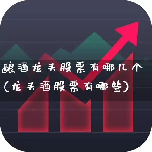 酿酒龙头股票有哪几个(龙头酒股票有哪些)_https://www.nalian8.com_科创板_第1张
