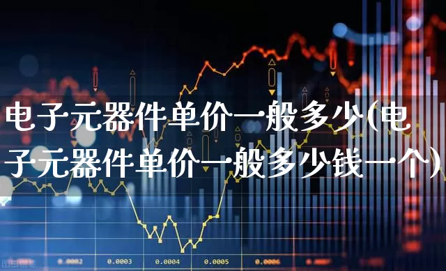 电子元器件单价一般多少(电子元器件单价一般多少钱一个)_https://www.nalian8.com_北交所_第1张