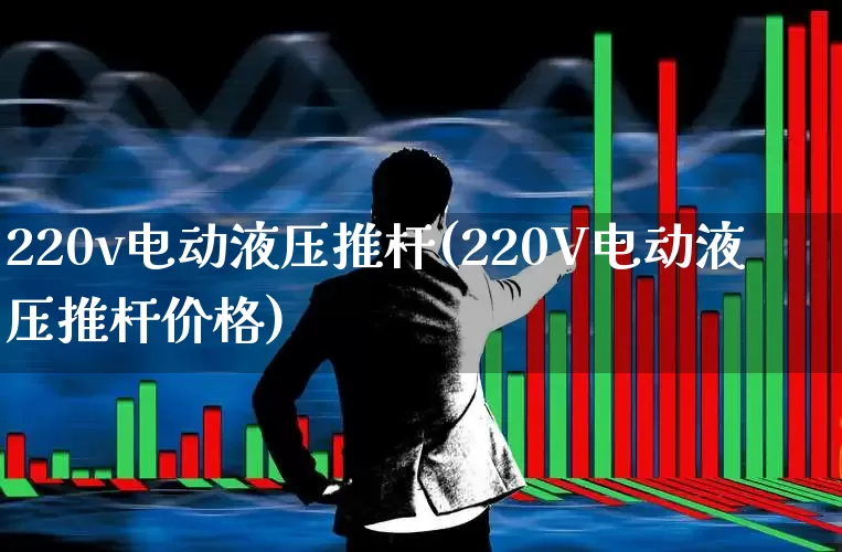 220v电动液压推杆(220V电动液压推杆价格)_https://www.nalian8.com_深交所_第1张