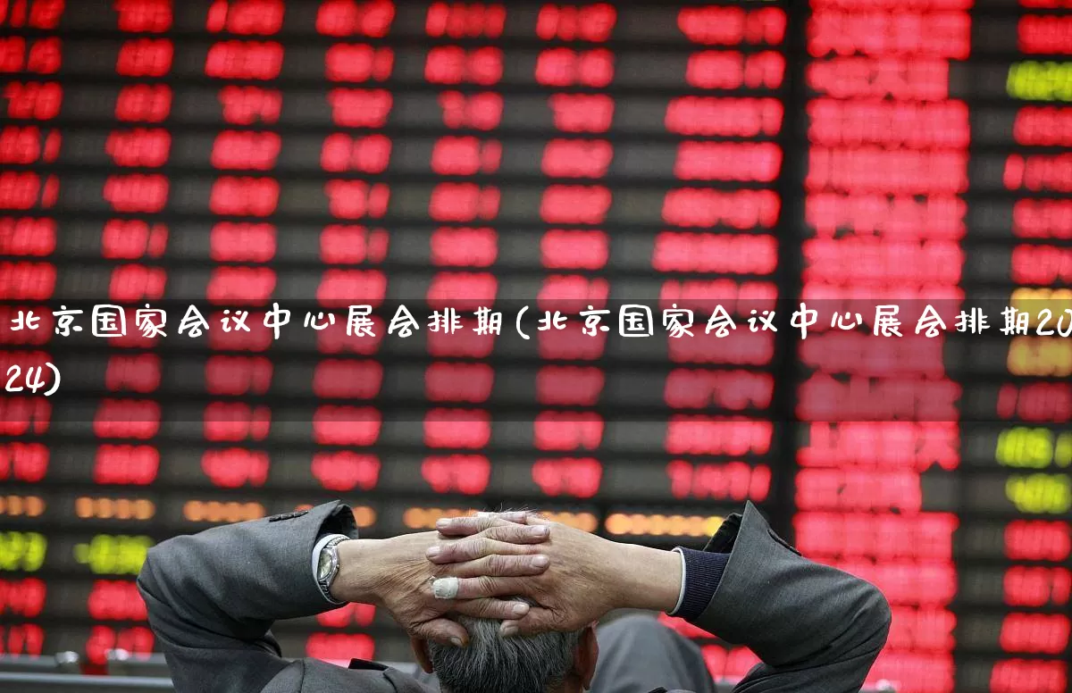 北京国家会议中心展会排期(北京国家会议中心展会排期2024)_https://www.nalian8.com_科创板_第1张