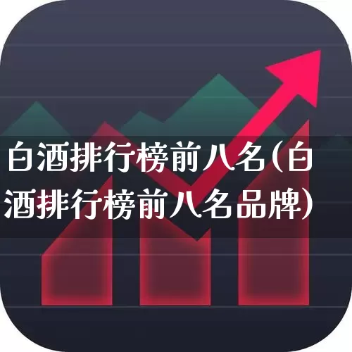 白酒排行榜前八名(白酒排行榜前八名品牌)_https://www.nalian8.com_上交所_第1张
