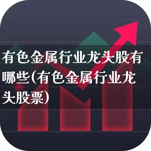有色金属行业龙头股有哪些(有色金属行业龙头股票)_https://www.nalian8.com_科创板_第1张