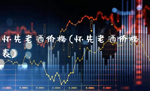 怀先老酒价格(怀先老酒价格表)_https://www.nalian8.com_上交所_第1张