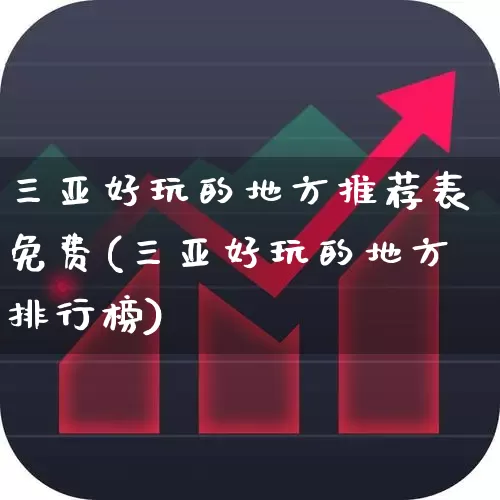 三亚好玩的地方推荐表免费(三亚好玩的地方排行榜)_https://www.nalian8.com_科创板_第1张