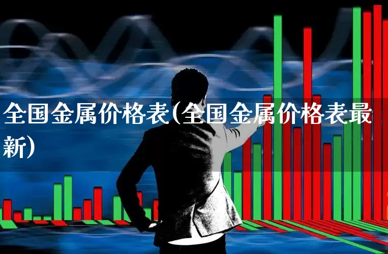 全国金属价格表(全国金属价格表最新)_https://www.nalian8.com_科创板_第1张