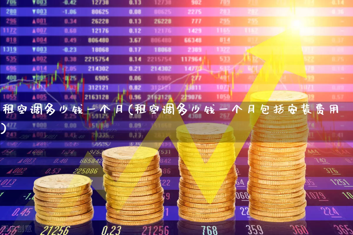 租空调多少钱一个月(租空调多少钱一个月包括安装费用)_https://www.nalian8.com_上交所_第1张