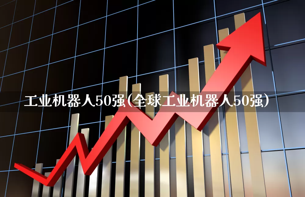工业机器人50强(全球工业机器人50强)_https://www.nalian8.com_深交所_第1张