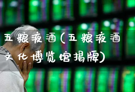 五粮液酒(五粮液酒文化博览馆揭牌)_https://www.nalian8.com_科创板_第1张