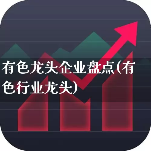 有色龙头企业盘点(有色行业龙头)_https://www.nalian8.com_科创板_第1张