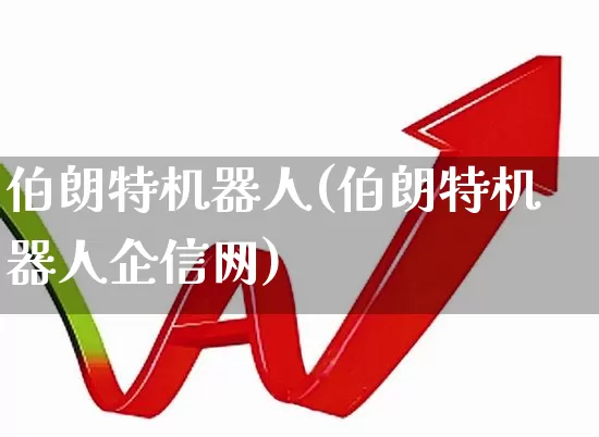 伯朗特机器人(伯朗特机器人企信网)_https://www.nalian8.com_北交所_第1张