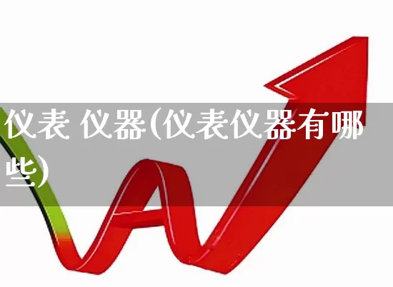 仪表 仪器(仪表仪器有哪些)_https://www.nalian8.com_深交所_第1张