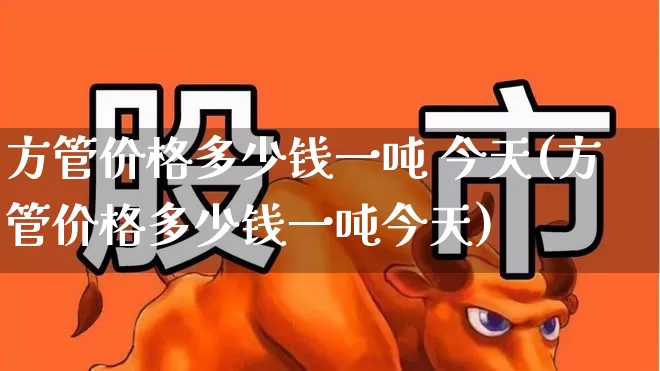 方管价格多少钱一吨 今天(方管价格多少钱一吨今天)_https://www.nalian8.com_创业板_第1张
