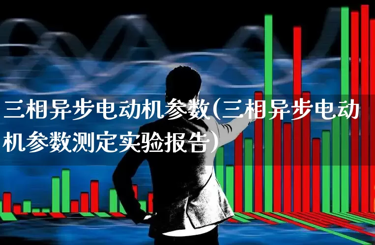 三相异步电动机参数(三相异步电动机参数测定实验报告)_https://www.nalian8.com_上交所_第1张